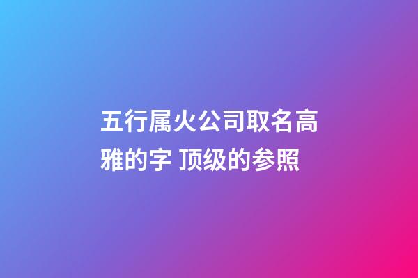 五行属火公司取名高雅的字 顶级的参照-第1张-公司起名-玄机派
